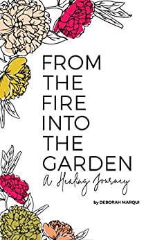 Marqui, Deborah From the Fire Into the Garden – A Healing Journey